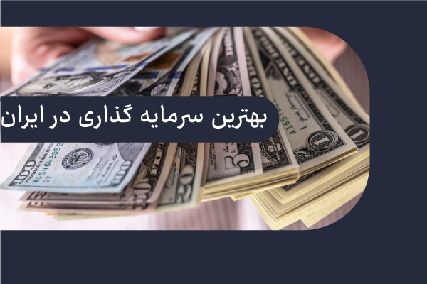 بهترین سرمایه گذاری در ایران 